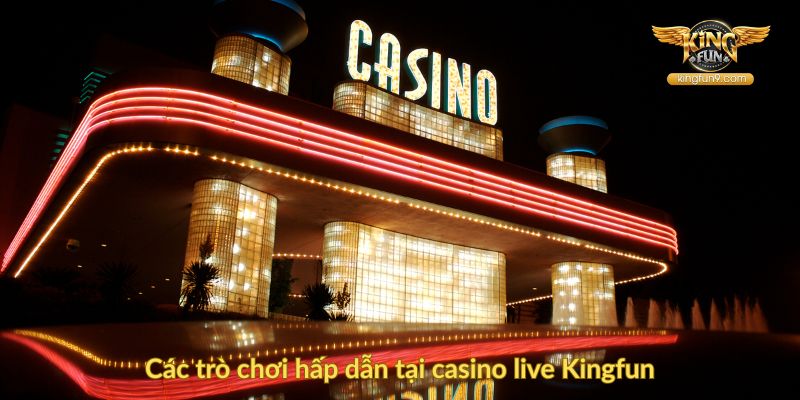Các trò chơi hấp dẫn tại casino live Kingfun