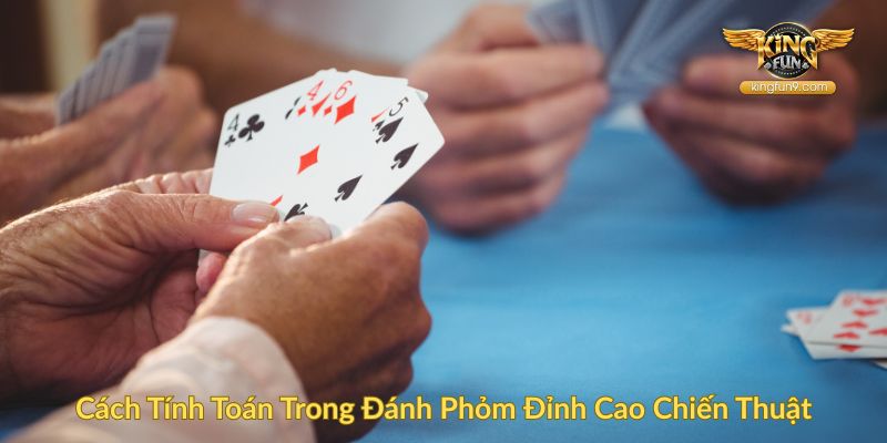 Cách Tính Toán Trong Đánh Phỏm Đỉnh Cao Chiến Thuật