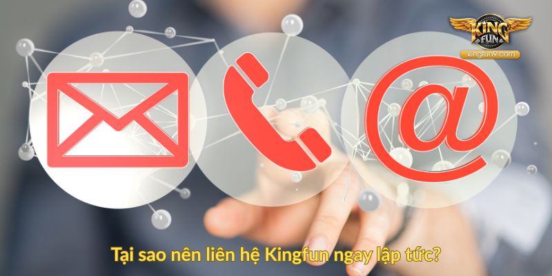 Tại sao nên liên hệ Kingfun ngay lập tức