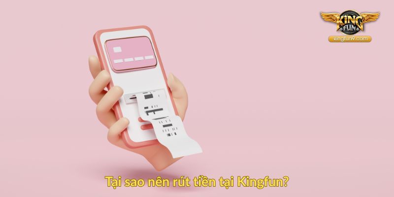 Tại sao nên rút tiền tại Kingfun