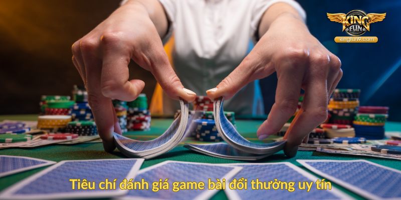 Tiêu chí đánh giá game bài đổi thưởng uy tín